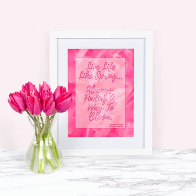 Quote in white frame: Live Life Like Spring, Always Finding a Way to Bloom - FREE PRINTABLE ART FOR SPRING!
