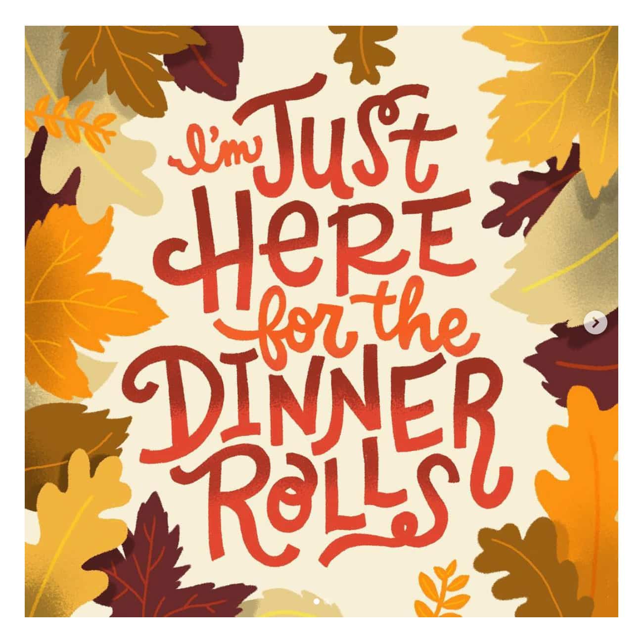 I'm just Here for the Dinner Rolls, lettered with leaves around the words 